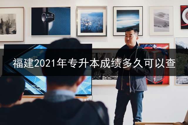 福建2021年专升本成绩多久可以查？ 福建专升本志愿填报流程？