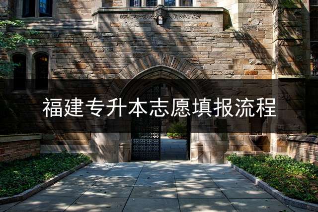 福建专升本志愿填报流程？ 福建专升本英语专业需要考几科什么？