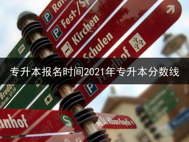 专升本报名时间2021年专升本分数线？