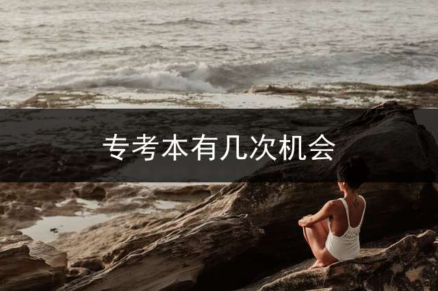 专考本有几次机会？ 专科升本科一共要读几年？