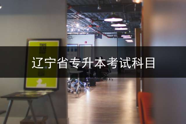 辽宁省专升本考试科目？