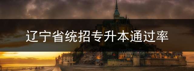 辽宁省统招专升本通过率？