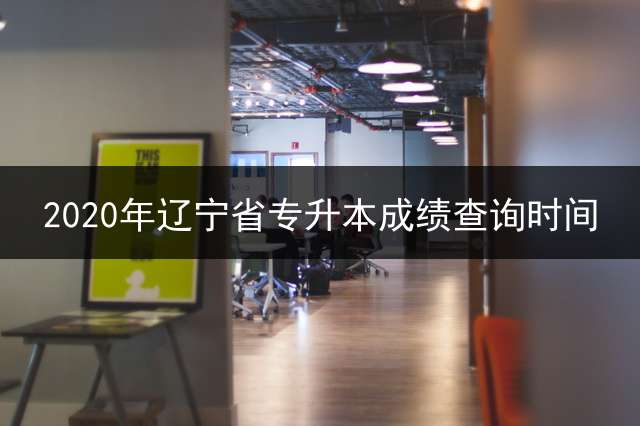 2020年辽宁省专升本成绩查询时间？
