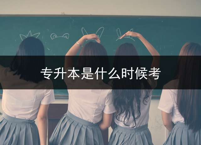 专升本是什么时候考？