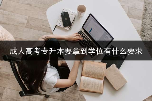 成人高考专升本要拿到学位有什么要求？