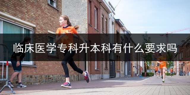 临床医学专科升本科有什么要求吗？
