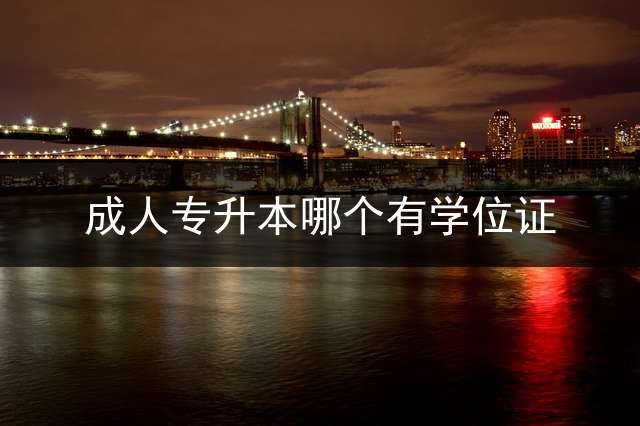 成人专升本哪个有学位证？