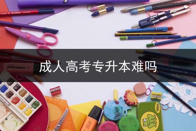 成人高考专升本难吗？