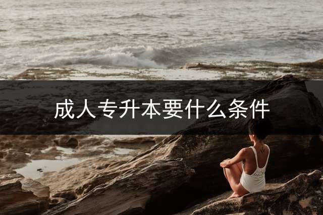 成人专升本要什么条件？