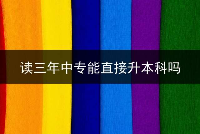 读三年中专能直接升本科吗？