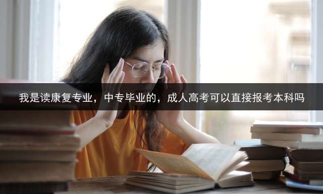 我是读康复专业，中专毕业的，成人高考可以直接报考本科吗？