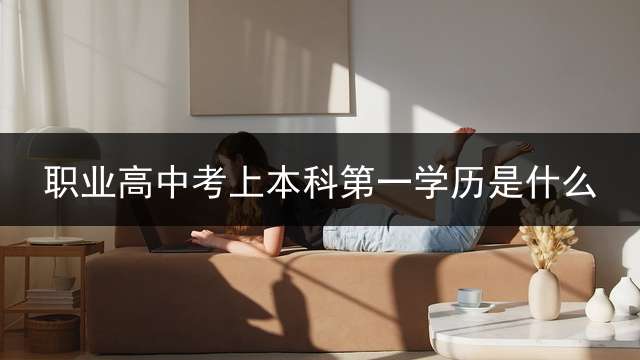职业高中考上本科第一学历是什么？