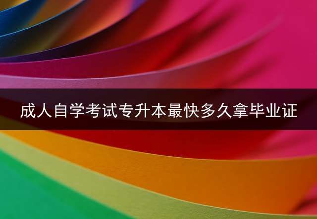 成人自学考试专升本最快多久拿毕业证？