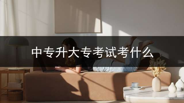 中专升大专考试考什么？