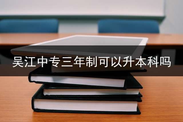 吴江中专三年制可以升本科吗？