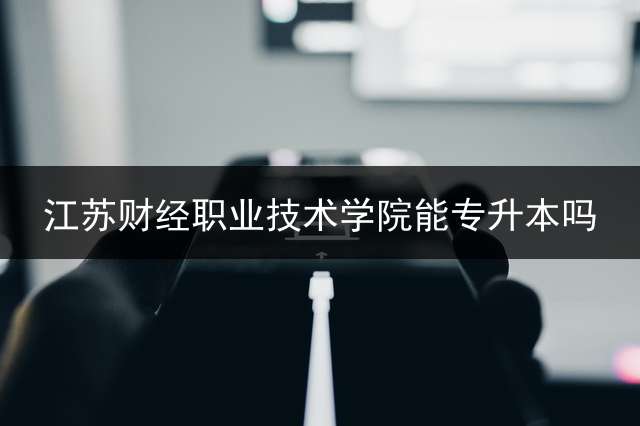 江苏财经职业技术学院能专升本吗？