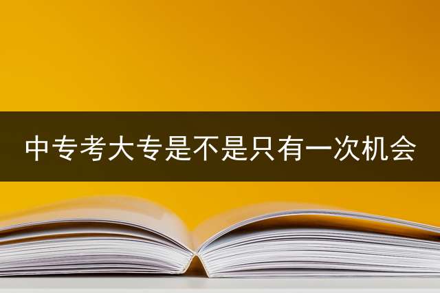 中专考大专是不是只有一次机会？