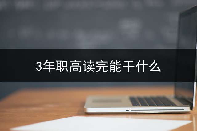 3年职高读完能干什么？