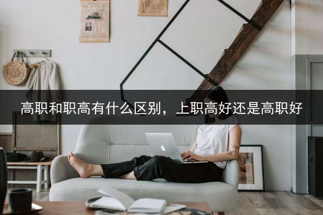高职和职高有什么区别，上职高好还是高职好？