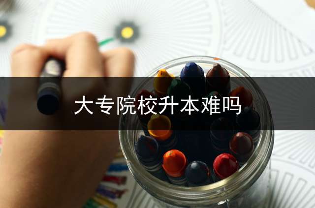 大专院校升本难吗？