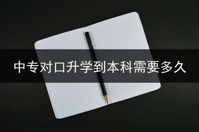 中专对口升学到本科需要多久？