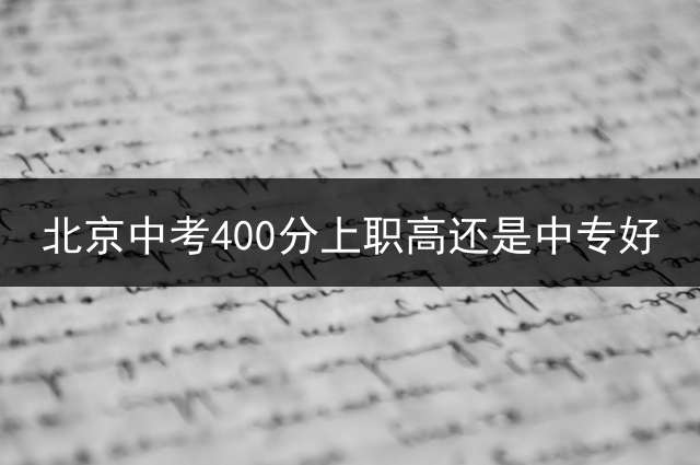 北京中考400分上职高还是中专好？