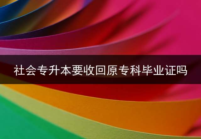 社会专升本要收回原专科毕业证吗？