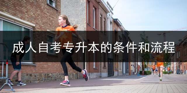 成人自考专升本的条件和流程？