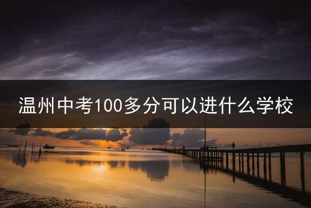 温州中考100多分可以进什么学校？