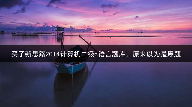 买了新思路2014计算机二级c语言题库，原来以为是原题？