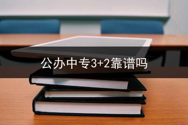 公办中专3+2靠谱吗？