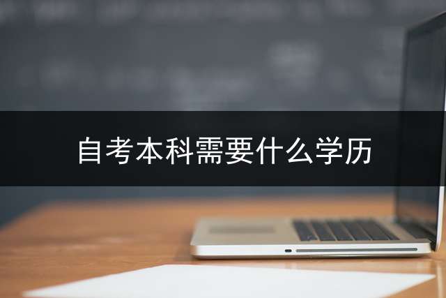 自考本科需要什么学历？ (自考本科有没有学士学位？)