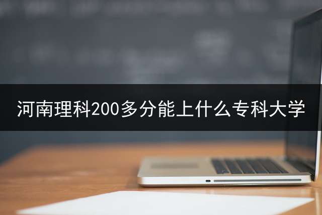 河南理科200多分能上什么专科大学？