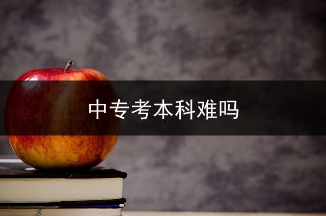 中专考本科难吗？