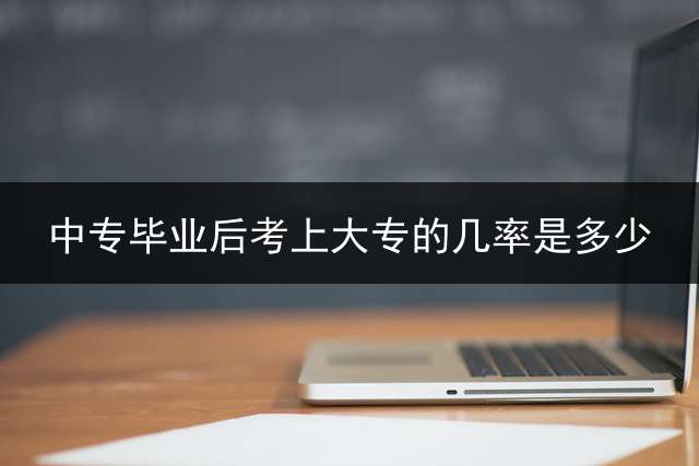 中专毕业后考上大专的几率是多少？