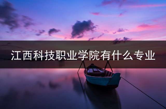 江西科技职业学院有什么专业？
