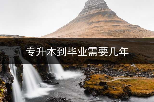专升本到毕业需要几年？