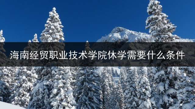 海南经贸职业技术学院休学需要什么条件？