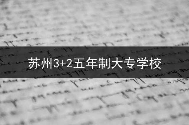 苏州3+2五年制大专学校？
