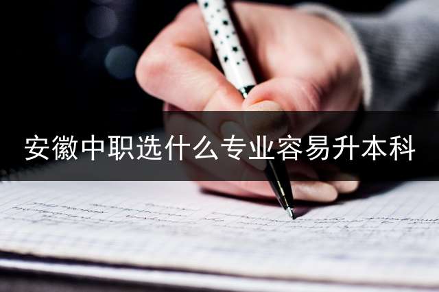 安徽中职选什么专业容易升本科？