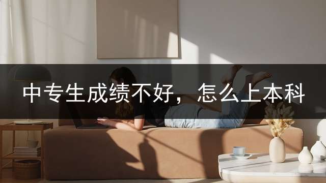 中专生成绩不好，怎么上本科？