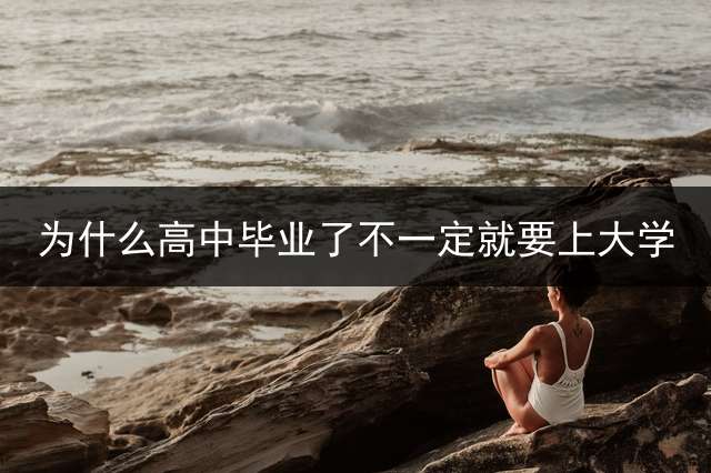 为什么高中毕业了不一定就要上大学？