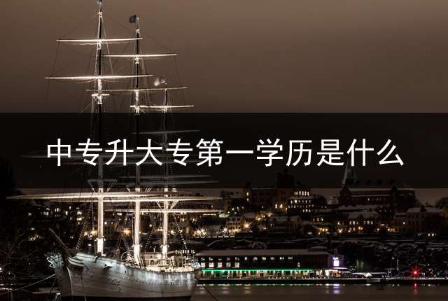 中专升大专第一学历是什么？