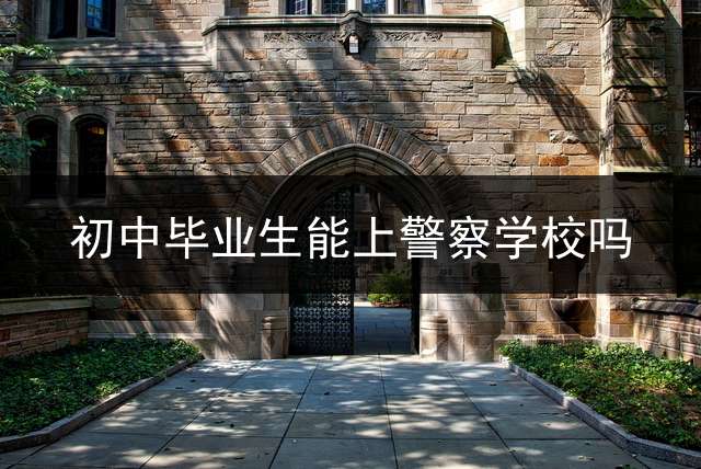 初中毕业生能上警察学校吗？