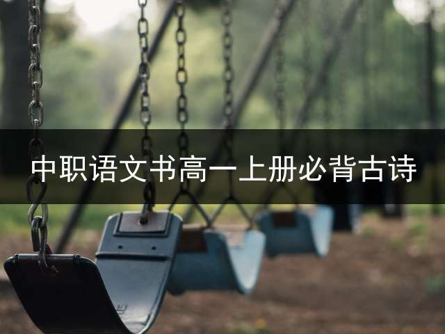 中职语文书高一上册必背古诗？ 中专必背古诗词有哪些？