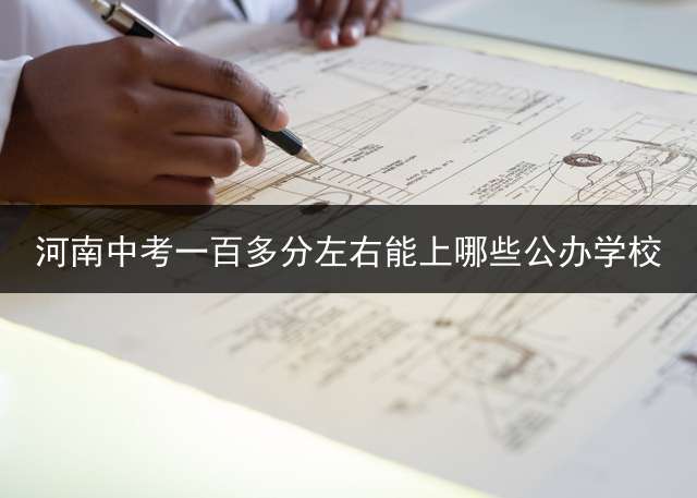 河南中考一百多分左右能上哪些公办学校？