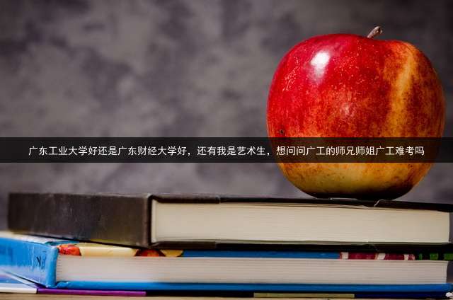 广东工业大学好还是广东财经大学好，还有我是艺术生，想问问广工的师兄师姐广工难考吗？ (广州大学、广东工业大学、广东财经大学，哪间大学的会计专业好？)