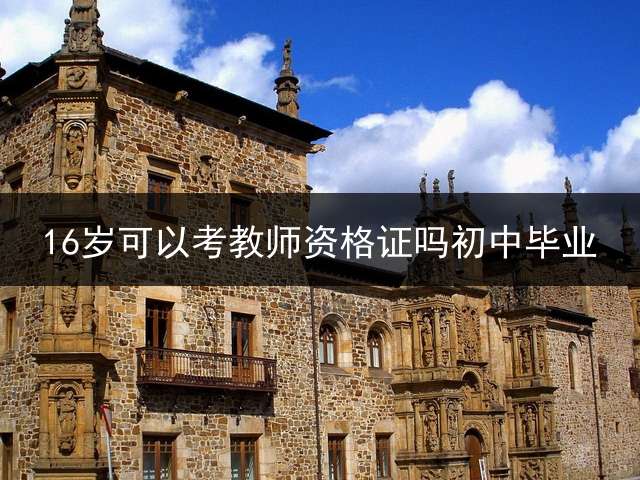 16岁可以考教师资格证吗初中毕业？ (初中毕业后上什么学校可以当老师？)