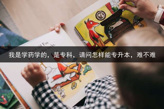 我是学药学的，是专科，请问怎样能专升本，难不难？
