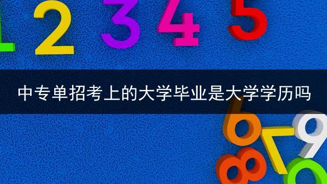 中专单招考上的大学毕业是大学学历吗？